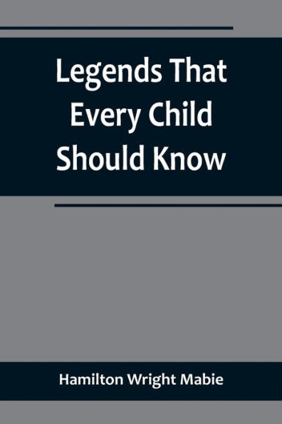 Legends That Every Child Should Know; a Selection of the Great Legends of All Times for Young People