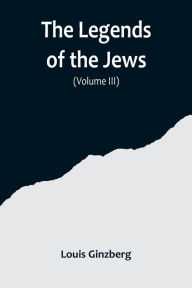 Title: The Legends of the Jews( Volume III), Author: Louis Ginzberg