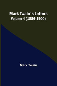 Title: Mark Twain's Letters - Volume 4 (1886-1900), Author: Mark Twain
