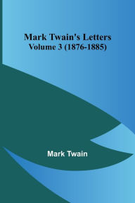 Title: Mark Twain's Letters - Volume 3 (1876-1885), Author: Mark Twain