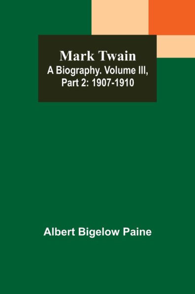 Mark Twain: A Biography. Volume III, Part 2: 1907-1910