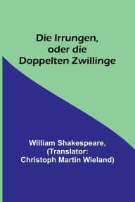 Title: Die Irrungen, oder die Doppelten Zwillinge, Author: William Shakespeare