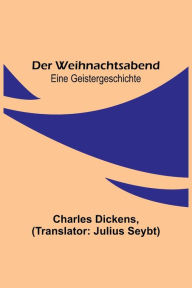 Title: Der Weihnachtsabend; Eine Geistergeschichte, Author: Charles Dickens
