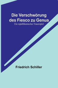 Title: Die Verschwörung des Fiesco zu Genua: Ein republikanisches Trauerspiel, Author: Friedrich Schiller