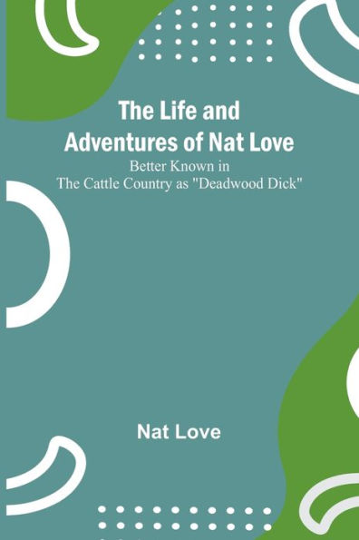 the Life and Adventures of Nat Love ;Better Known Cattle Country as "Deadwood Dick"