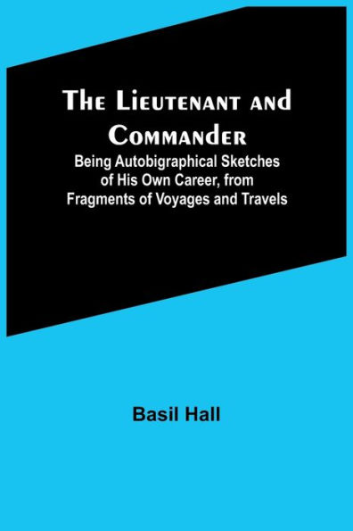 The Lieutenant and Commander; Being Autobigraphical Sketches of His Own Career, from Fragments Voyages Travels