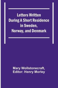 Title: Letters Written During a Short Residence in Sweden, Norway, and Denmark, Author: Mary Wollstonecraft