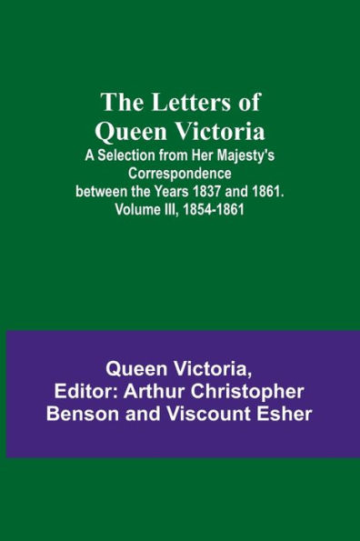 The Letters of Queen Victoria: A Selection from Her Majesty's Correspondence between the Years 1837 and 1861. Volume III, 1854-1861