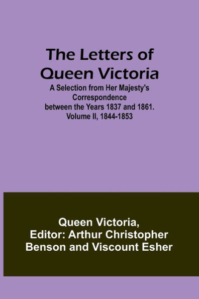 The Letters of Queen Victoria: A Selection from Her Majesty's Correspondence between the Years 1837 and 1861. Volume II, 1844-1853