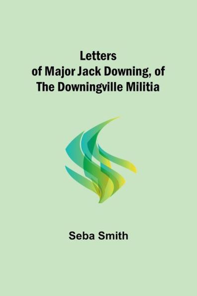 Letters of Major Jack Downing, the Downingville Militia