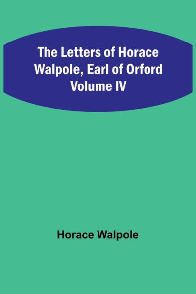 The Letters of Horace Walpole, Earl of Orford Volume IV