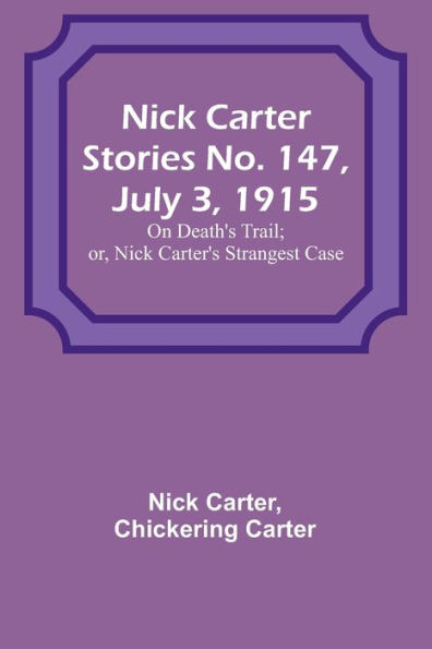 Nick Carter Stories No. 147, July 3, 1915: On Death's Trail; or, Nick Carter's Strangest Case