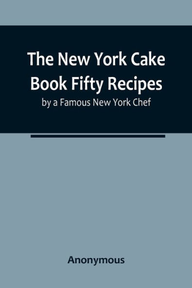 The New York Cake Book Fifty Recipes by a Famous New York Chef