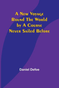 Title: A New Voyage Round the World by a Course Never Sailed Before, Author: Daniel Defoe