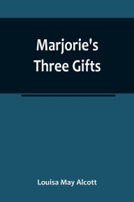 Title: Marjorie's Three Gifts, Author: Louisa May Alcott