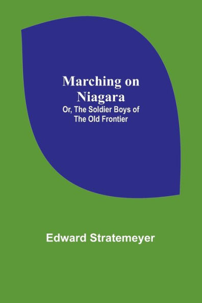 Marching on Niagara; Or, the Soldier Boys of Old Frontier