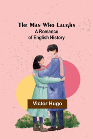 Title: The Man Who Laughs: A Romance of English History, Author: Victor Hugo