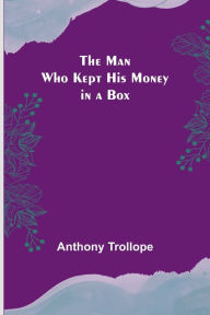 Title: The Man Who Kept His Money in a Box, Author: Anthony Trollope