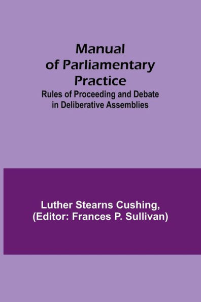 Manual of Parliamentary Practice; Rules of Proceeding and Debate in Deliberative Assemblies