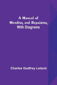 Title: A Manual of Mending and Repairing; With Diagrams, Author: Charles Godfrey Leland