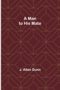 Title: A Man to His Mate, Author: J. Allan Dunn