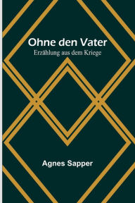 Title: Ohne den Vater: Erzählung aus dem Kriege, Author: Agnes Sapper