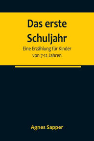 Title: Das erste Schuljahr: Eine Erzählung für Kinder von 7-12 Jahren, Author: Agnes Sapper