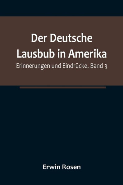 Der Deutsche Lausbub in Amerika: Erinnerungen und Eindrücke. Band 3