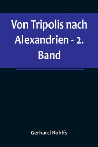 Title: Von Tripolis nach Alexandrien - 2. Band, Author: Gerhard Rohlfs