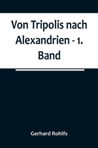 Title: Von Tripolis nach Alexandrien - 1. Band, Author: Gerhard Rohlfs