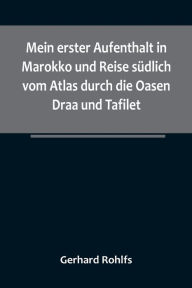 Title: Mein erster Aufenthalt in Marokko und Reise südlich vom Atlas durch die Oasen Draa und Tafilet., Author: Gerhard Rohlfs