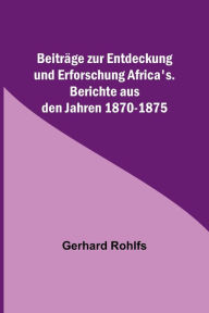Title: Beiträge zur Entdeckung und Erforschung Africa's.; Berichte aus den Jahren 1870-1875, Author: Gerhard Rohlfs