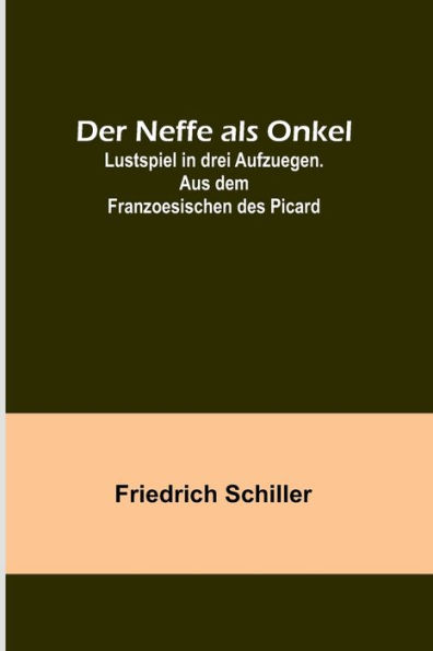 Der Neffe als Onkel; Lustspiel in drei Aufzuegen. Aus dem Franzoesischen des Picard