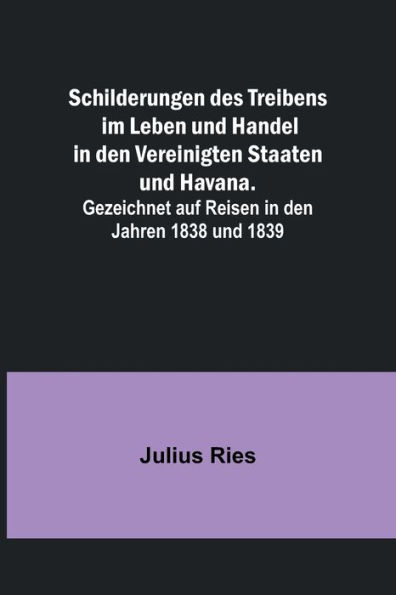 Schilderungen des Treibens im Leben und Handel in den Vereinigten Staaten und Havana.; Gezeichnet auf Reisen in den Jahren 1838 und 1839