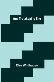 Title: Aus Trotzkopf's Ehe, Author: Else Wildhagen