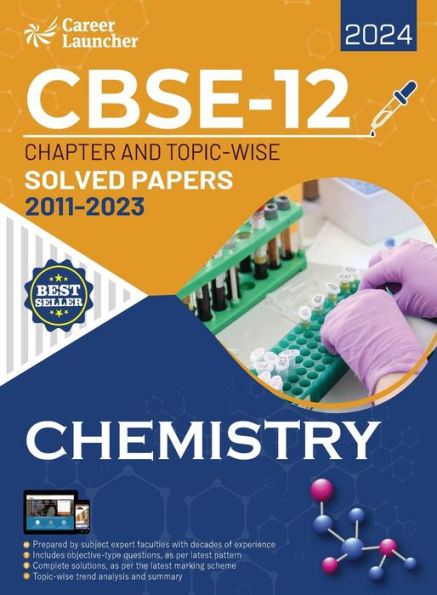 CBSE Class XII 2024: Chapter and Topic-wise Solved Papers 2011 - 2023 : Chemistry (All Sets - Delhi & All India) by Career Launcher