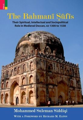The Bahmani Sufis: Their Spiritual Intellectual and Sociopolitical Role in Medieval Deccan, AD 1300 to 1538