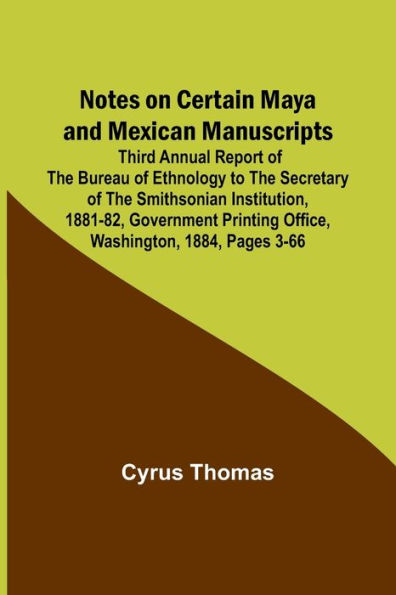 Notes on Certain Maya and Mexican Manuscripts; Third Annual Report of the Bureau of Ethnology to the Secretary of the Smithsonian Institution, 1881-82, Government Printing Office, Washington, 1884, pages 3-66