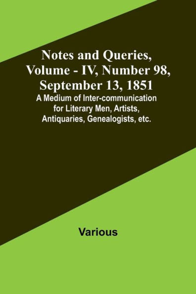 Notes and Queries, Vol. IV, Number 98, September 13, 1851; A Medium of Inter-communication for Literary Men, Artists, Antiquaries, Genealogists, etc.