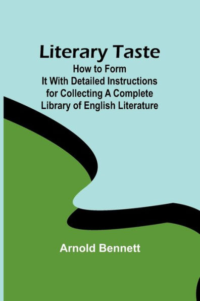 Literary Taste: How to Form It With Detailed Instructions for Collecting a Complete Library of English Literature