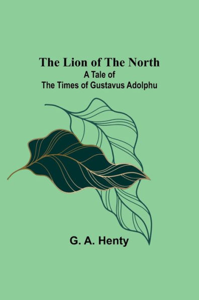 The Lion of the North: A Tale of the Times of Gustavus Adolphu