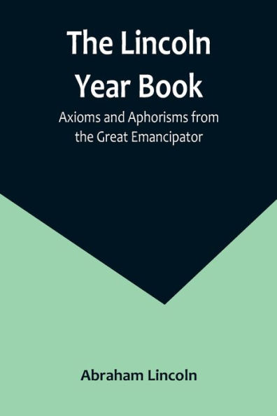 the Lincoln Year Book: Axioms and Aphorisms from Great Emancipator
