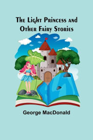 Title: The Light Princess and Other Fairy Stories, Author: George MacDonald