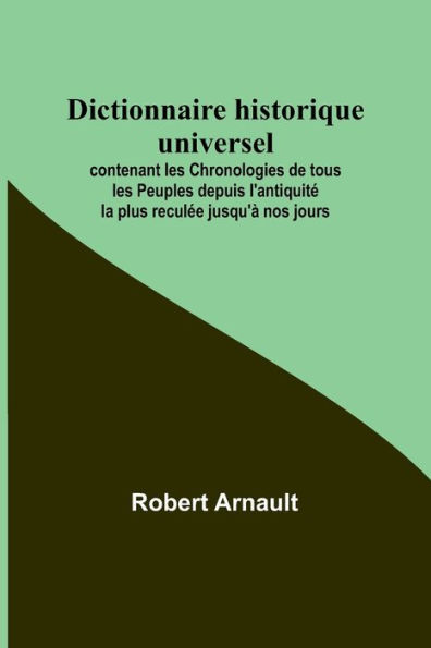 Dictionnaire historique universel; contenant les Chronologies de tous les Peuples depuis l'antiquité la plus reculée jusqu'à nos jours