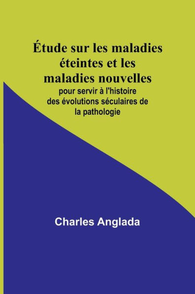 Étude sur les maladies éteintes et les maladies nouvelles; pour servir à l'histoire des évolutions séculaires de la pathologie