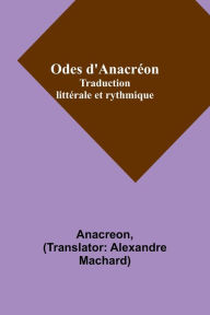 Title: Odes d'Anacréon; Traduction littérale et rythmique, Author: Anacreon