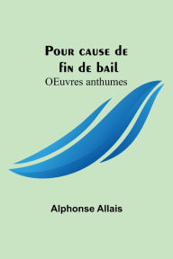 Title: Pour cause de fin de bail; OEuvres anthumes, Author: Alphonse Allais