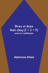 Title: Deux et deux font cinq (2 + 2 = 5); oeuvres anthumes, Author: Alphonse Allais