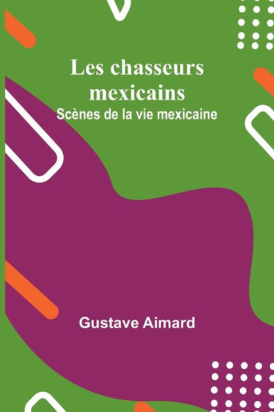 Les chasseurs mexicains: Scènes de la vie mexicaine