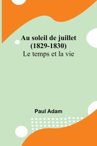 Title: Au soleil de juillet (1829-1830); Le temps et la vie, Author: Paul Adam